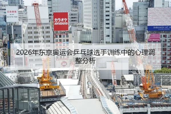 2026年东京奥运会乒乓球选手训练中的心理调整分析