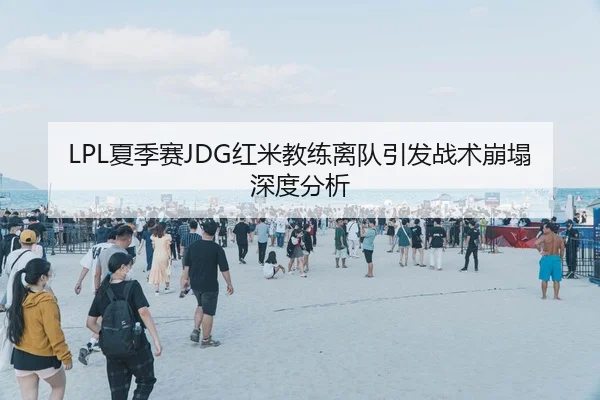 LPL夏季赛JDG红米教练离队引发战术崩塌深度分析