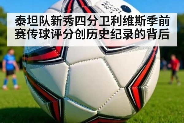 泰坦队新秀四分卫利维斯季前赛传球评分创历史纪录的背后