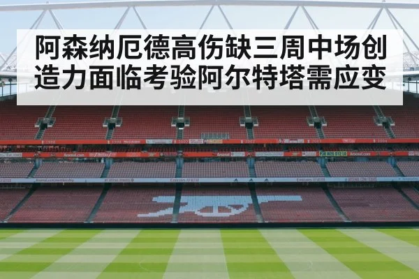 阿森纳厄德高伤缺三周中场创造力面临考验阿尔特塔需应变